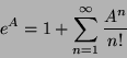 \begin{displaymath}e^A = \mathrm{1}+ \sum_{n=1}^{\infty} \frac{A^n}{n!}
\end{displaymath}